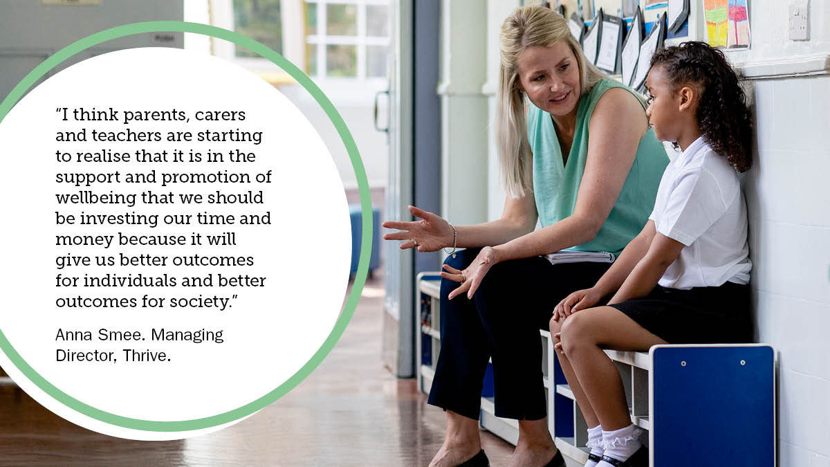 Anna Smee quote: “I think parents, carers and teachers are starting to realise that it is in the support and promotion of wellbeing that we should be investing our time and money because it will give us better outcomes for individuals and better outcomes for society.”